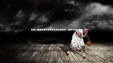 b体育app-奥塔门迪宣布明年世界杯后退出国家队，感慨夺冠如昨日