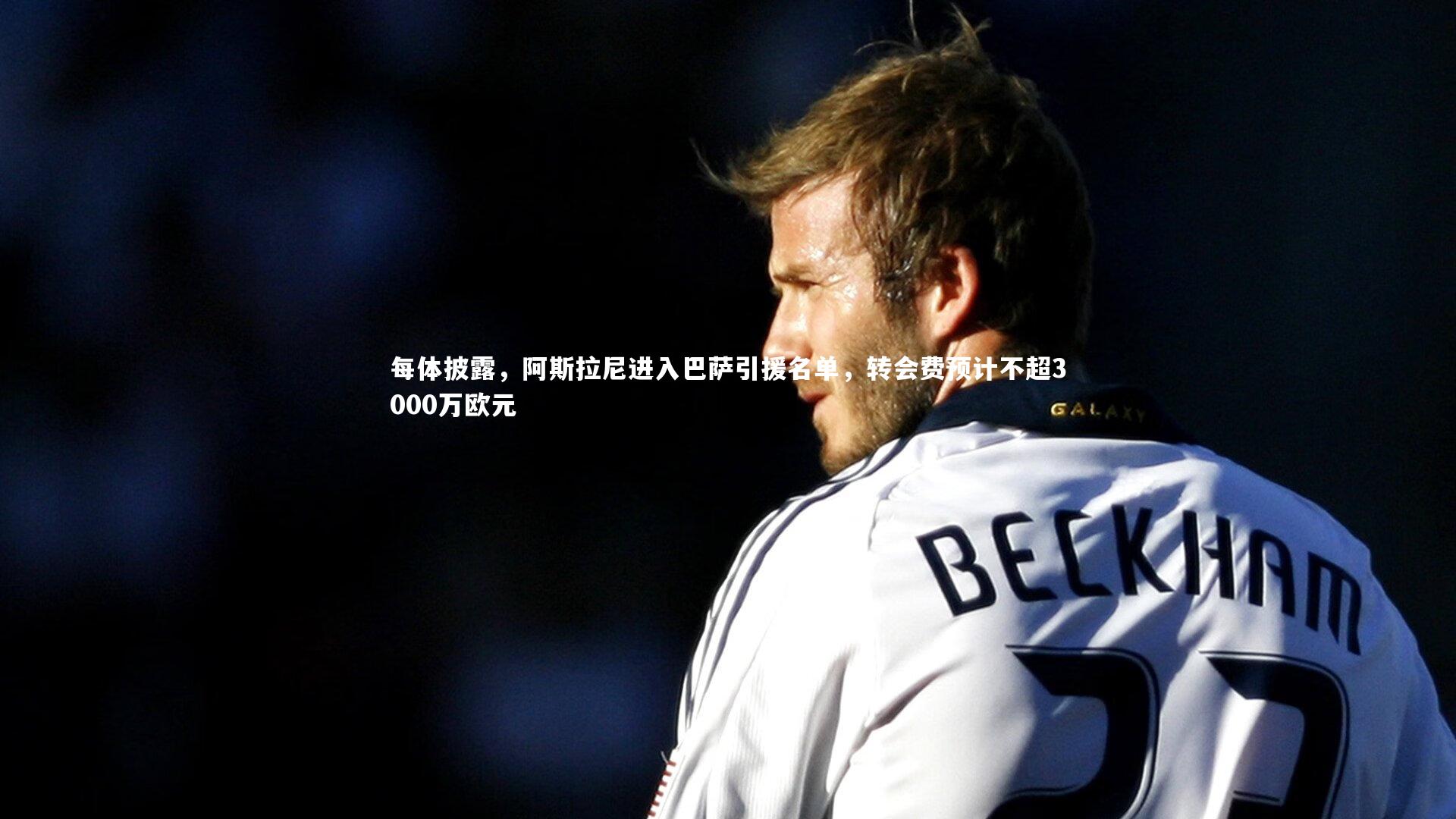 每体披露，阿斯拉尼进入巴萨引援名单，转会费预计不超3000万欧元