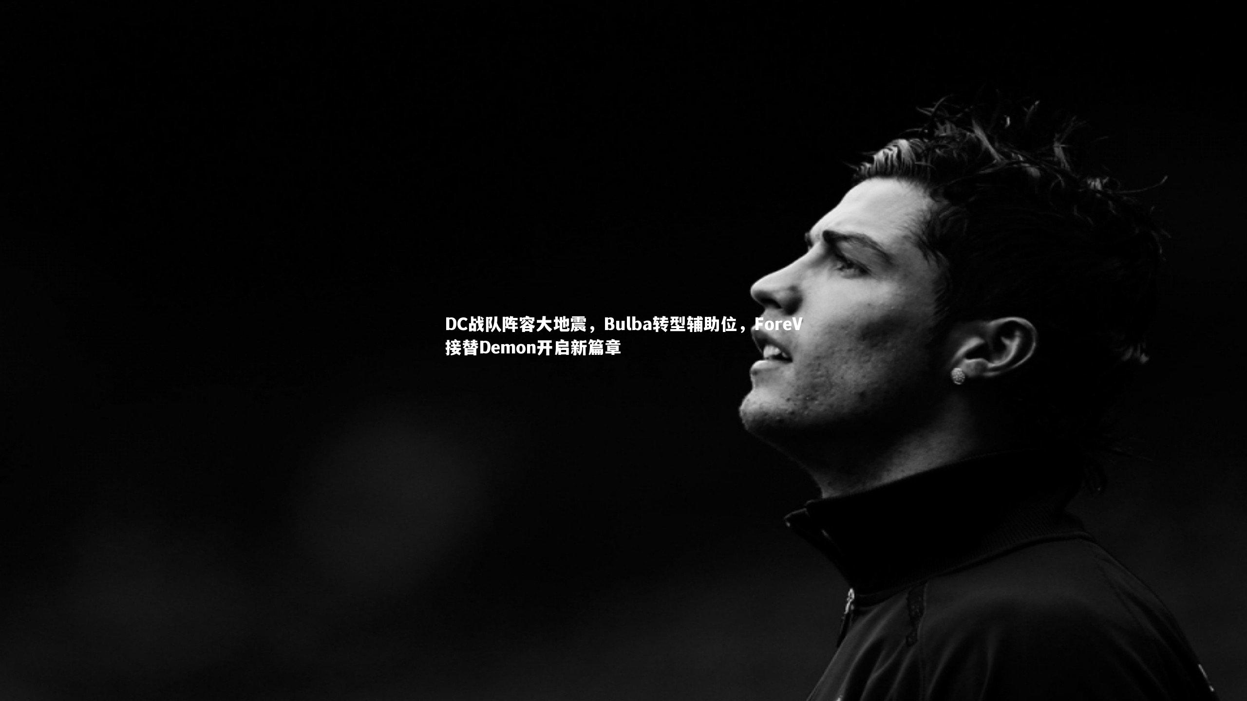 DC战队阵容大地震，Bulba转型辅助位，ForeV接替Demon开启新篇章